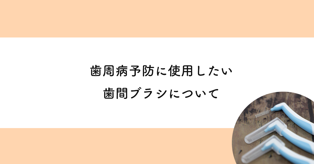 【武蔵小金井の歯医者】歯周病予防に使用したい歯間ブラシについて 武蔵小金井の歯医者｜武蔵小金井駅前歯医者